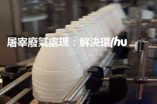 屠宰廢氣處理：解決環(huán)境污染之謎！